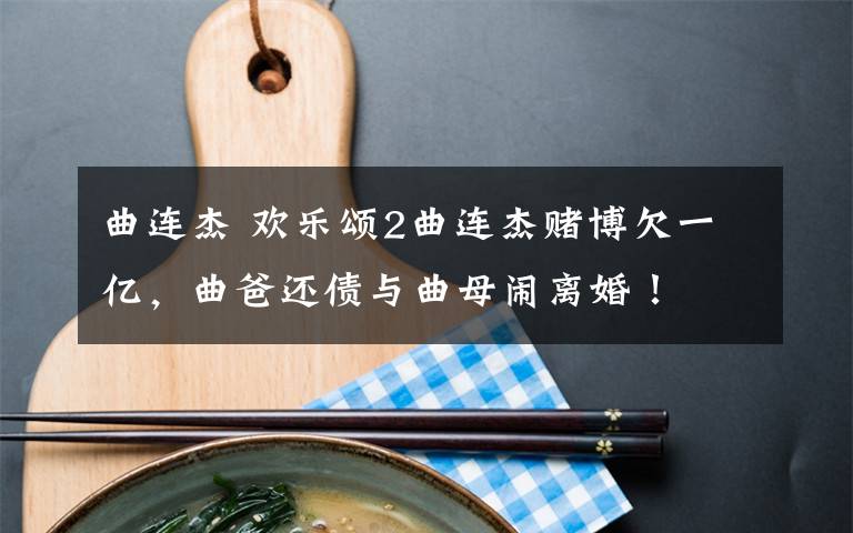 曲连杰 欢乐颂2曲连杰赌博欠一亿,曲爸还债与曲母闹离婚!