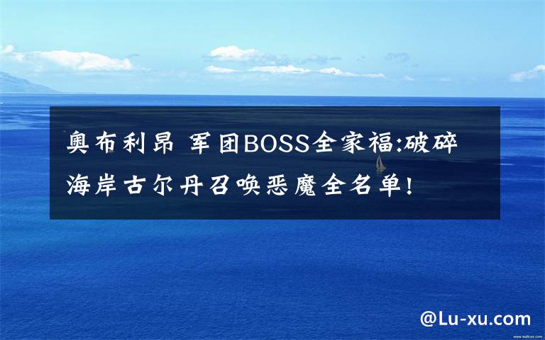 奥布利昂 军团BOSS全家福:破碎海岸古尔丹召唤恶魔全名单!