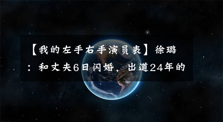 【我的左手右手演员表】徐璐：和丈夫6日闪婚，出道24年的穆斯坎们，作为一个角色至今人气很高。