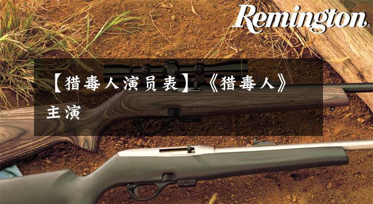 【猎毒人演员表】《猎毒人》主演