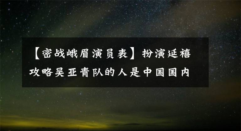 【密战峨眉演员表】扮演延禧攻略吴亚青队的人是中国国内电影女演员猫。