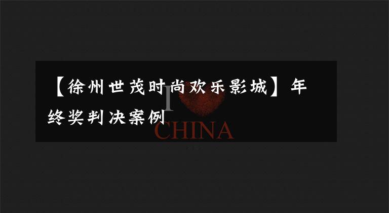 【徐州世茂时尚欢乐影城】年终奖判决案例
