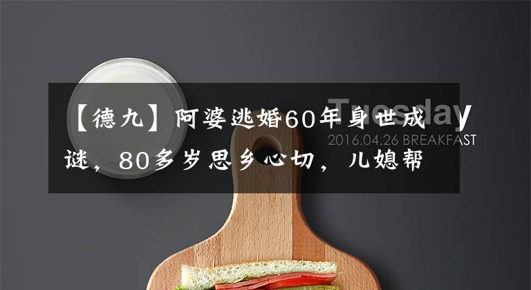 【德九】阿婆逃婚60年身世成谜，80多岁思乡心切，儿媳帮她找到娘家人