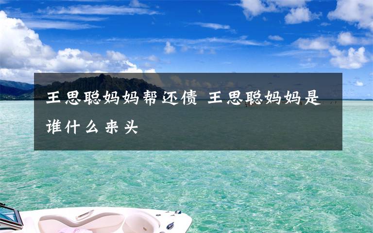 王思聪妈妈帮还债 王思聪妈妈是谁什么来头