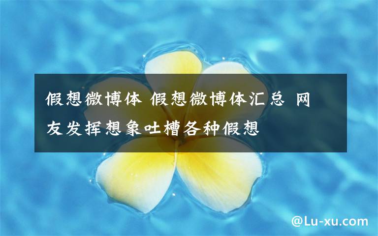 假想微博体 假想微博体汇总 网友发挥想象吐槽各种假想