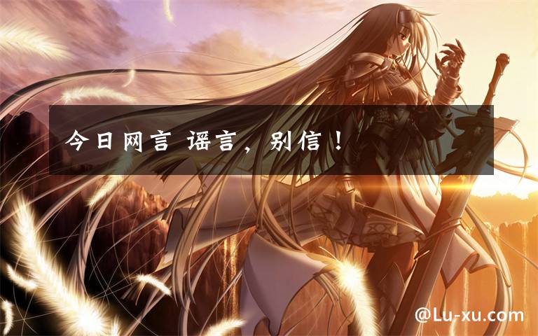 今日网言 谣言,别信!