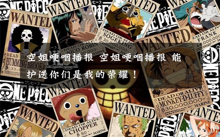 空姐哽咽播报 空姐哽咽播报 能护送你们是我的荣耀!