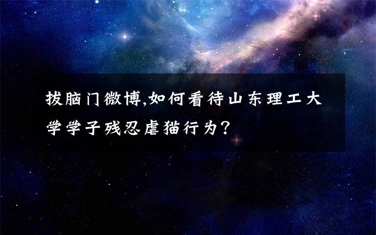 拔脑门微博,如何看待山东理工大学学子残忍虐猫行为？
