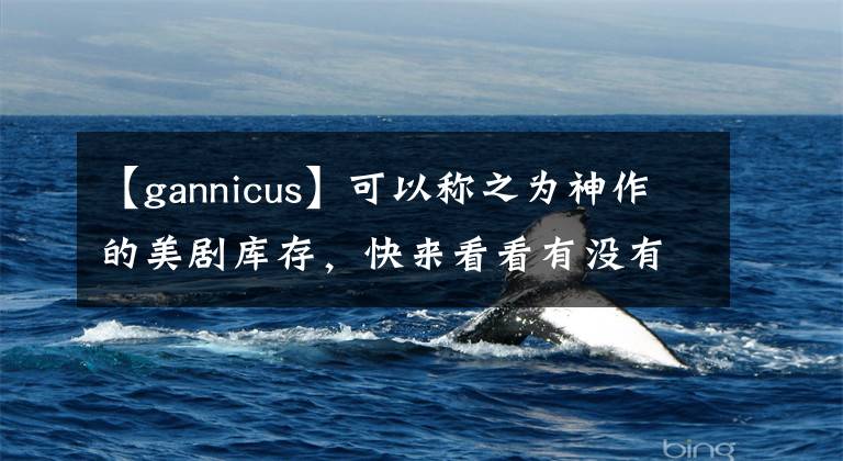 【gannicus】可以称之为神作的美剧库存,快来看看有没有你的坑。