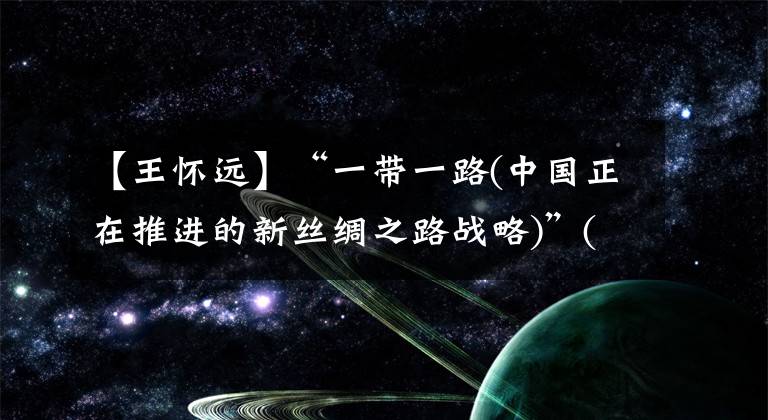 【王怀远】“一带一路(中国正在推进的新丝绸之路战略)”(中国)仲裁院成立。