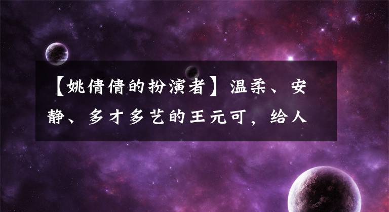 【姚倩倩的扮演者】温柔、安静、多才多艺的王元可，给人乖乖女形象的已经是两个孩子的妈妈了。