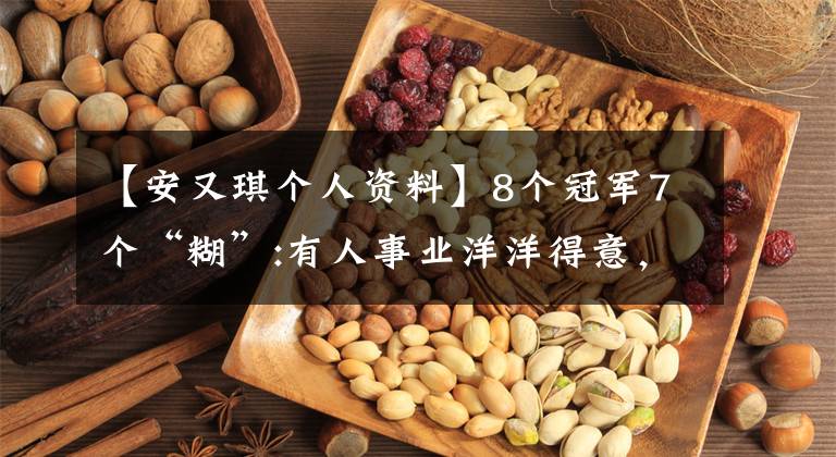 【安又琪个人资料】8个冠军7个“糊”:有人事业洋洋得意,有人月收入只有1万人,有人没脸复出。