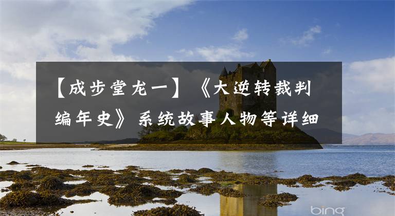【成步堂龙一】《大逆转裁判 编年史》系统故事人物等详细介绍