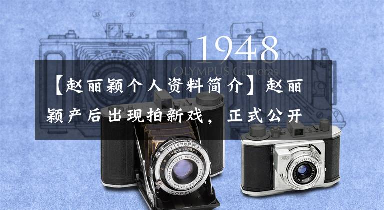 【赵丽颖个人资料简介】赵丽颖产后出现拍新戏,正式公开赵丽颖资料,至今被人瞧不起