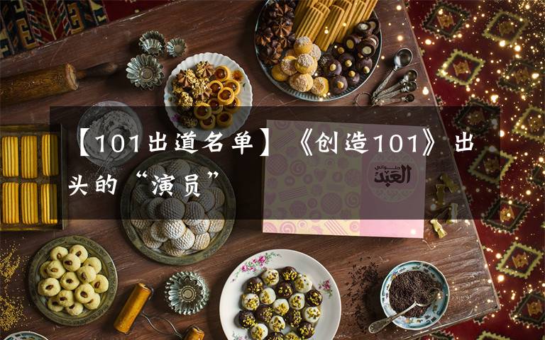【101出道名单】《创造101》出头的“演员”