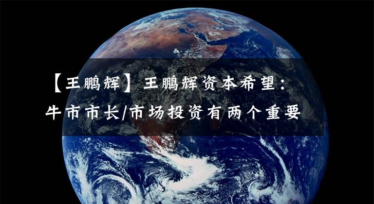 【王鹏辉】王鹏辉资本希望:牛市市长/市场投资有两个重要意义。