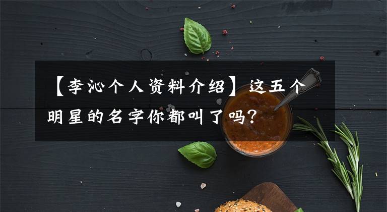 【李沁个人资料介绍】这五个明星的名字你都叫了吗？