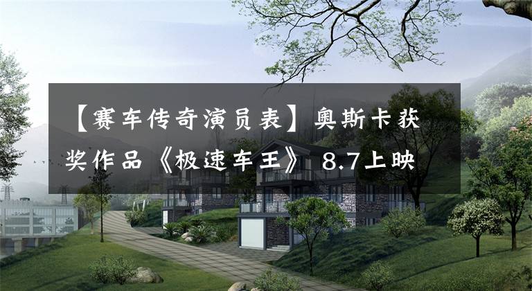 【赛车传奇演员表】奥斯卡获奖作品《极速车王》 8.7上映精彩看点公开
