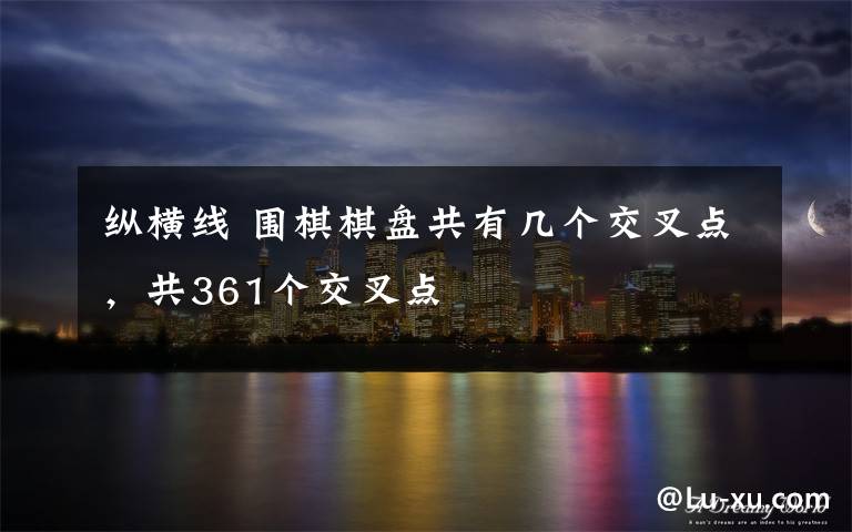 纵横线 围棋棋盘共有几个交叉点，共361个交叉点