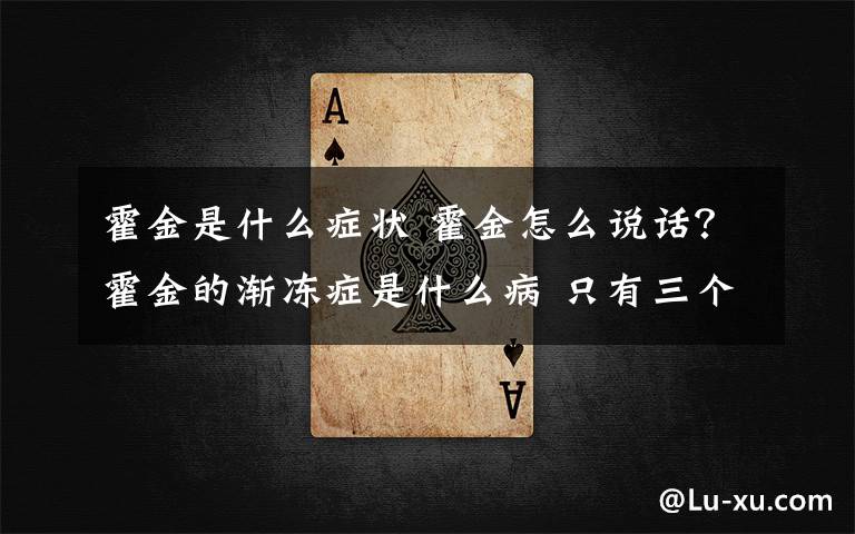 霍金是什么症状 霍金怎么说话?霍金的渐冻症是什么病 只有三个手指可以动