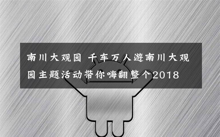 南川大观园 千车万人游南川大观园主题活动带你嗨翻整个2018