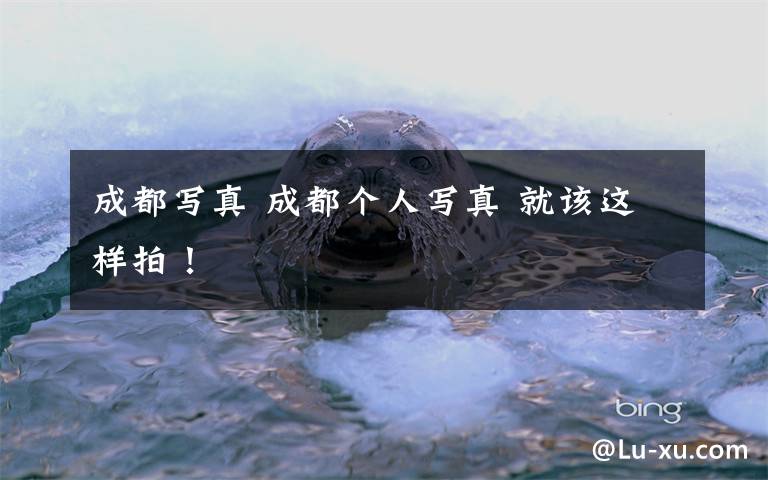 成都写真 成都个人写真 就该这样拍!