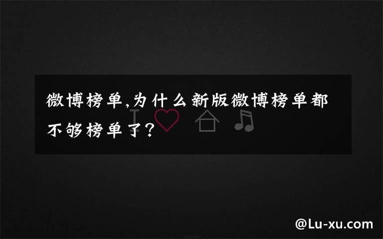 微博榜单,为什么新版微博榜单都不够榜单了？