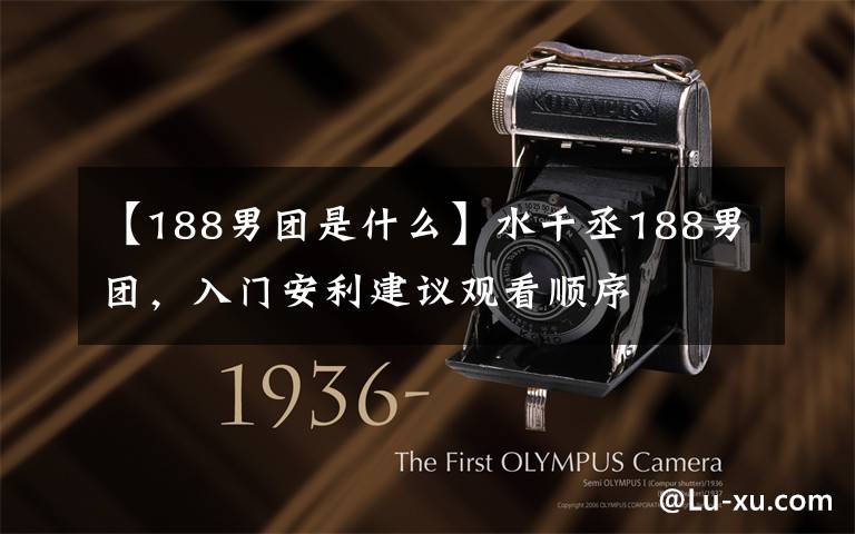 【188男团是什么】水千丞188男团,入门安利建议观看顺序