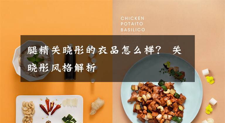 腿精关晓彤的衣品怎么样? 关晓彤风格解析