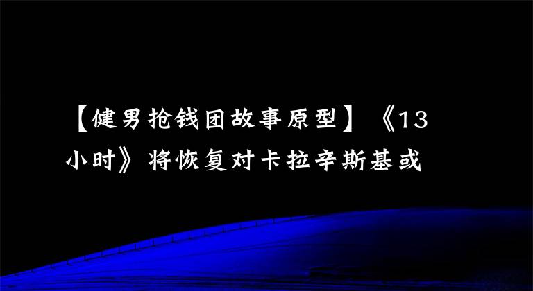 【健男抢钱团故事原型】《13小时》将恢复对卡拉辛斯基或海军的实际恐怖袭击。