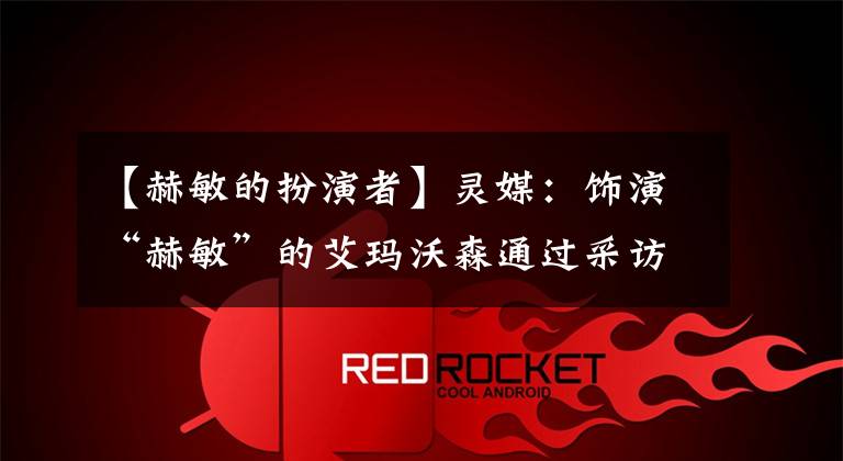【赫敏的扮演者】灵媒：饰演“赫敏”的艾玛沃森通过采访说，他是“自己的同伴”