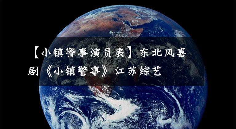 【小镇警事演员表】东北风喜剧《小镇警事》江苏综艺