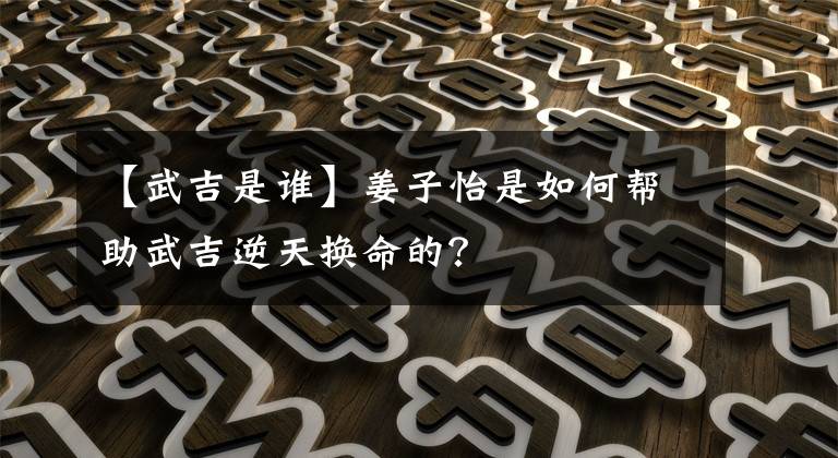 【武吉是谁】姜子怡是如何帮助武吉逆天换命的？