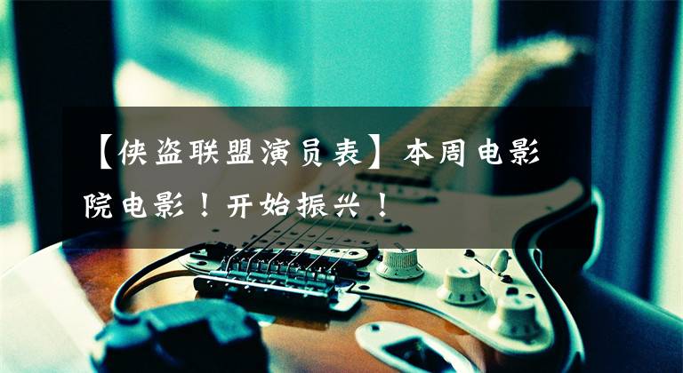 【侠盗联盟演员表】本周电影院电影!开始振兴!