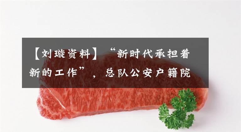 【刘璇资料】“新时代承担着新的工作”，总队公安户籍院刘贤说。