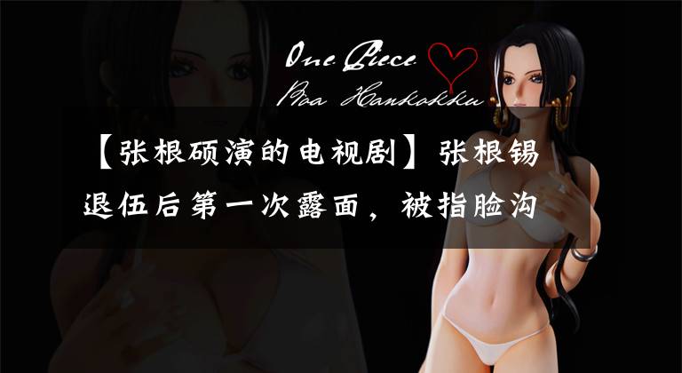 【张根硕演的电视剧】张根锡退伍后第一次露面,被指脸沟纵横的法令花纹严重,比李民浩还肿。