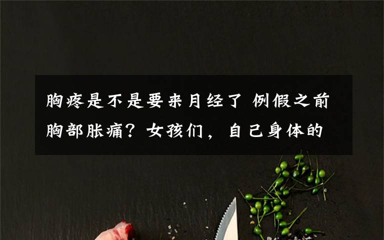 胸疼是不是要来月经了 例假之前胸部胀痛?女孩们,自己身体的这几个问题一定要搞明白!