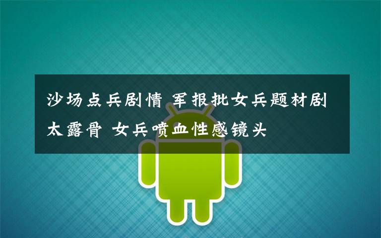 沙场点兵剧情 军报批女兵题材剧太露骨 女兵喷血性感镜头