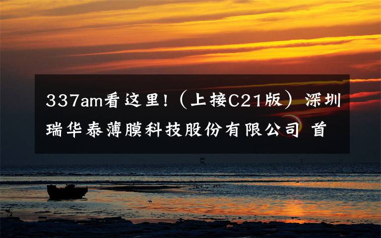 337am看这里!(上接C21版)深圳瑞华泰薄膜科技股份有限公司 首次公开发行股票并在科创板上市网下初步配售 结果及网上中签结果公告(下转C23版)