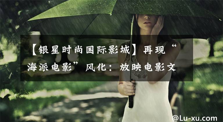 【银星时尚国际影城】再现“海派电影”风化:放映电影文化主题酒店推出