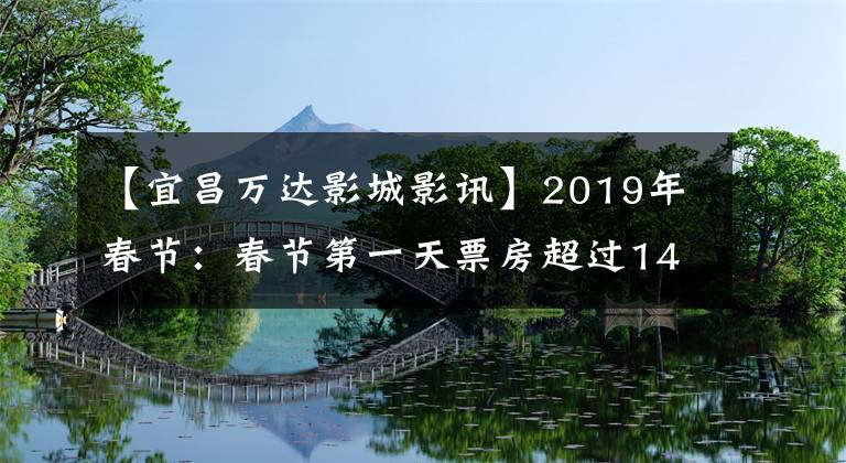 【宜昌万达影城影讯】2019年春节:春节第一天票房超过14亿。湖北宜昌市民排队看电影