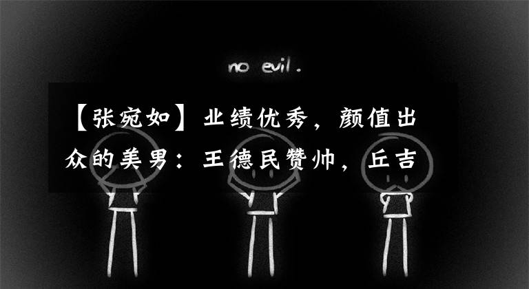 【张宛如】业绩优秀,颜值出众的美男:王德民赞帅,丘吉尔像贵公子