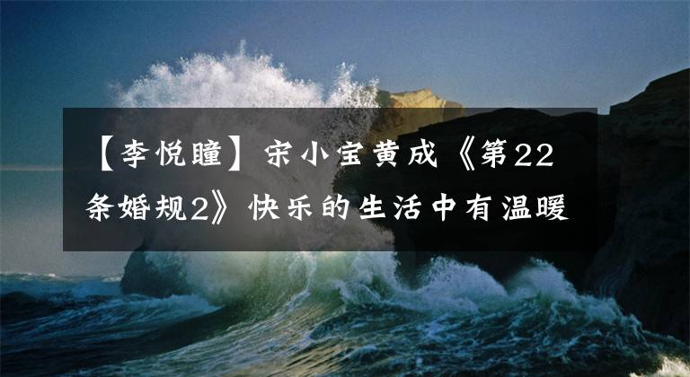 【李悦瞳】宋小宝黄成《第22条婚规2》快乐的生活中有温暖