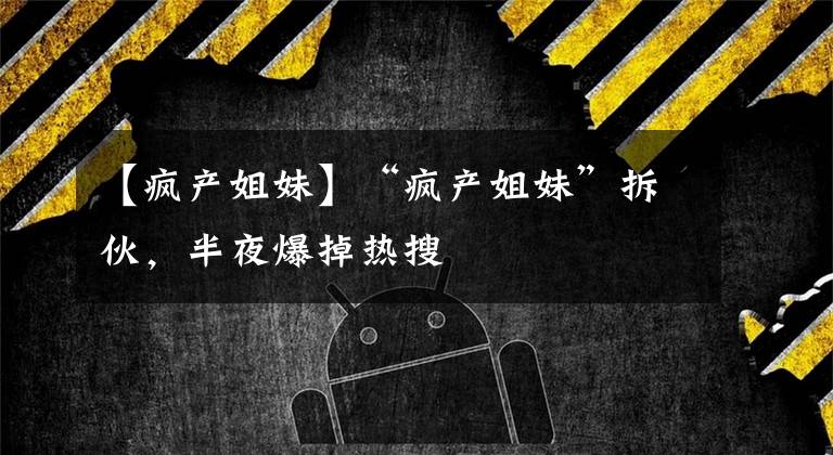 【疯产姐妹】“疯产姐妹”拆伙，半夜爆掉热搜