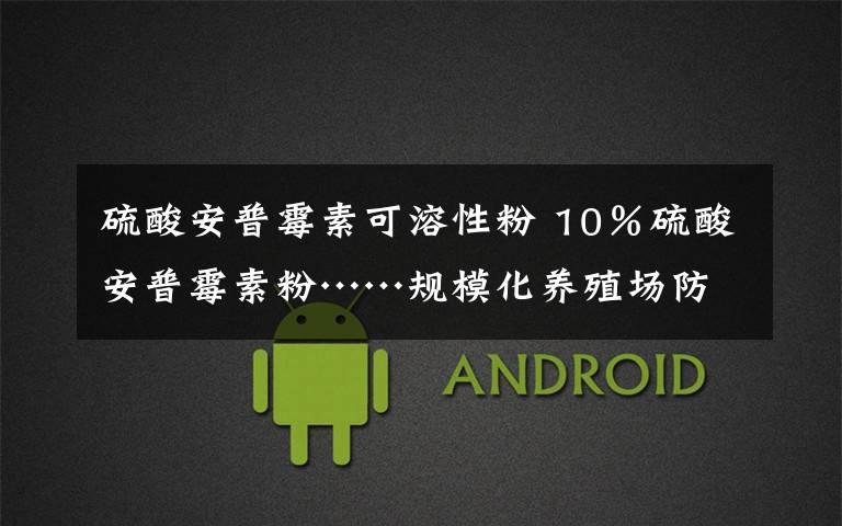 硫酸安普霉素可溶性粉 10%硫酸安普霉素粉……规模化养殖场防治肠道疾病专用药