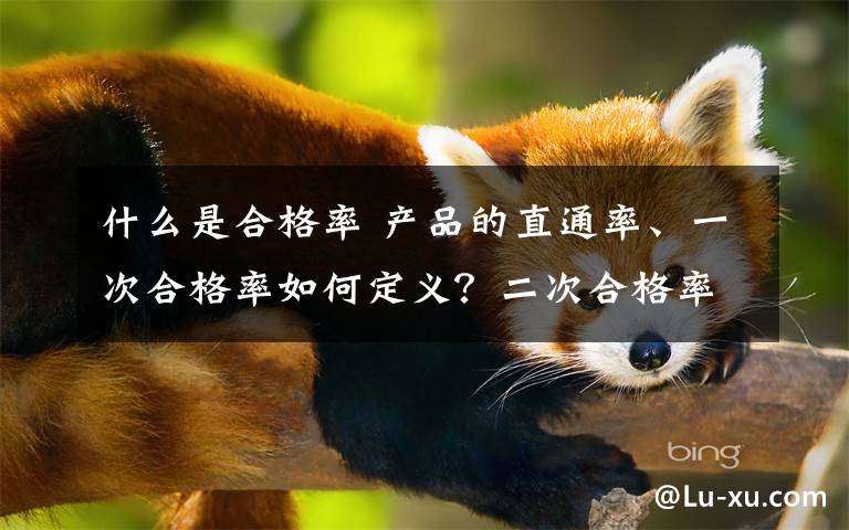 什么是合格率 产品的直通率、一次合格率如何定义？二次合格率统计的意义是什么？