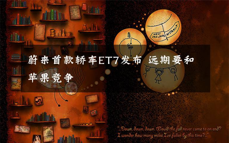 蔚来首款轿车ET7发布 远期要和苹果竞争