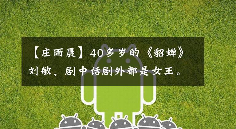 【庄雨晨】40多岁的《貂蝉》刘敏,剧中话剧外都是女王。这种实力派令人羡慕