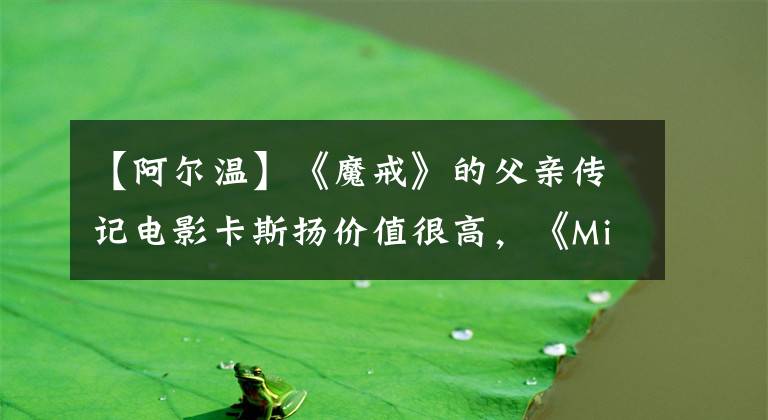 【阿尔温】《魔戒》的父亲传记电影卡斯扬价值很高,《Minico》饰演英国文豪