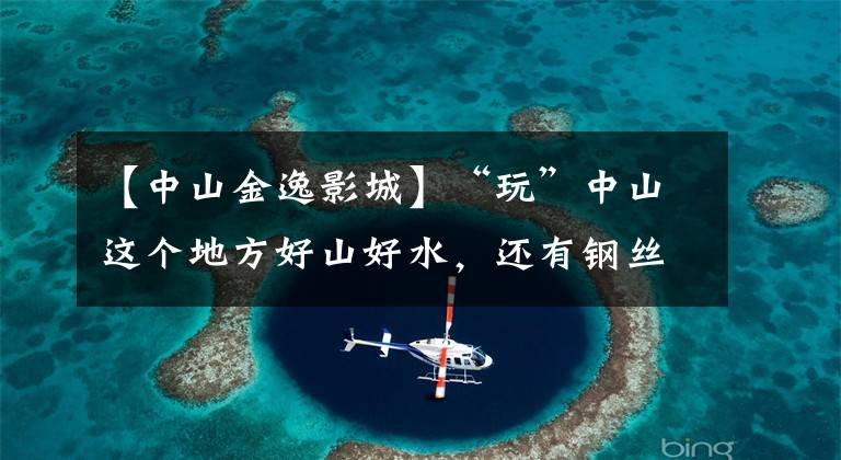 【中山金逸影城】“玩”中山这个地方好山好水，还有钢丝！